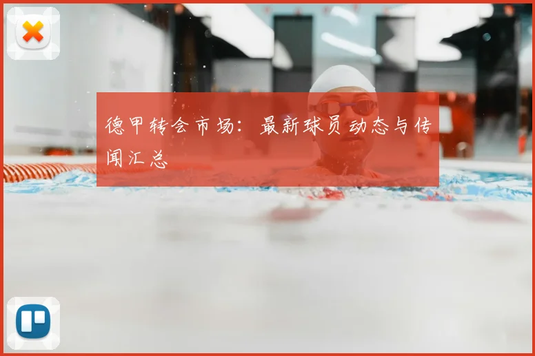 德甲转会市场：最新球员动态与传闻汇总