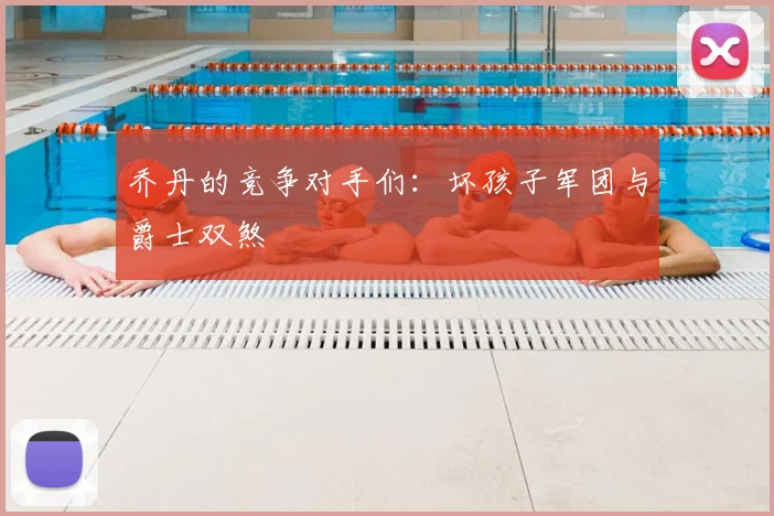 乔丹的竞争对手们：坏孩子军团与爵士双煞