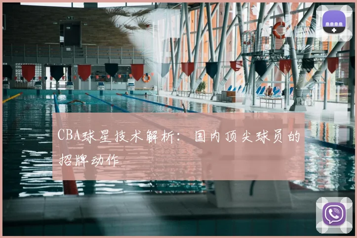 CBA球星技术解析:国内顶尖球员的招牌动作