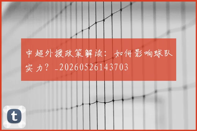 中超外援政策解读：如何影响球队实力？_20260526143703