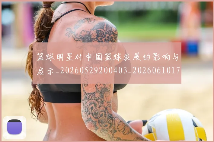 篮球明星对中国篮球发展的影响与启示_20260529200403_20260610170331