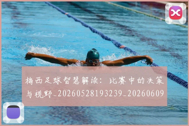 梅西足球智慧解读:比赛中的决策与视野_20260528193239_20260609223459