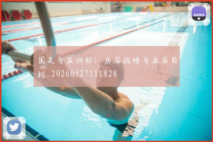 国足与亚洲杯：历届战绩与本届目标_20260527111828
