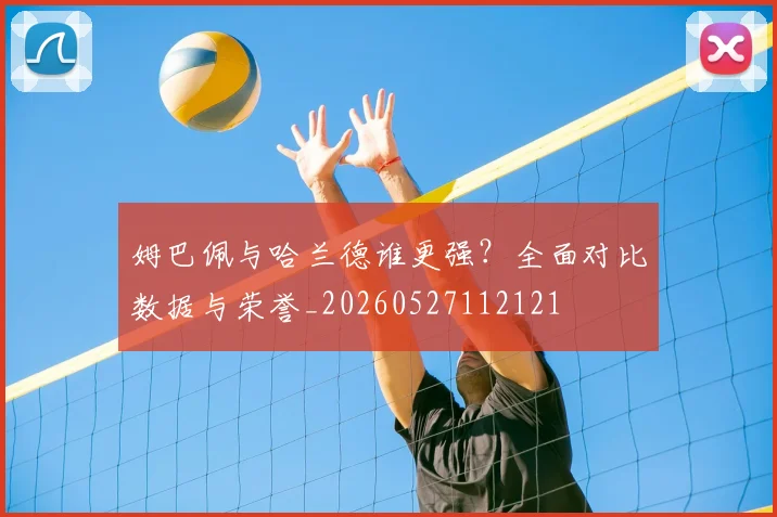 姆巴佩与哈兰德谁更强?全面对比数据与荣誉_20260527112121