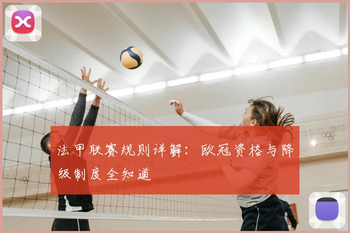 法甲联赛规则详解：欧冠资格与降级制度全知道