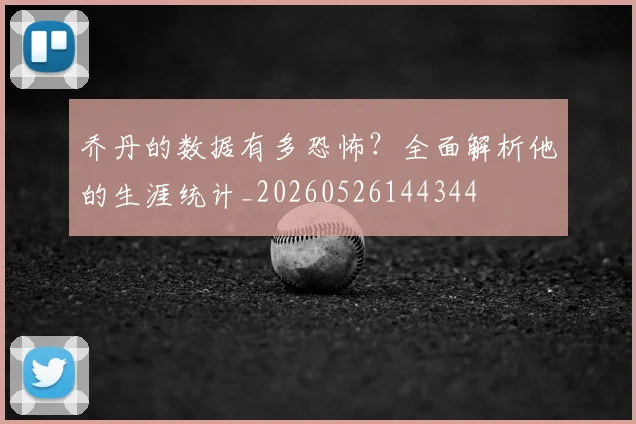 乔丹的数据有多恐怖？全面解析他的生涯统计_20260526144344