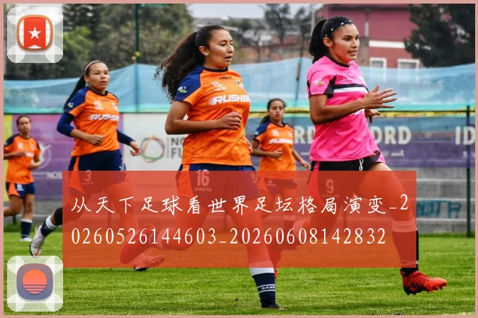 从天下足球看世界足坛格局演变_20260526144603_20260608142832