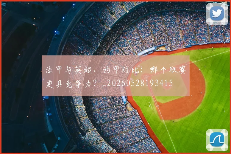 法甲与英超、西甲对比：哪个联赛更具竞争力？_20260528193415