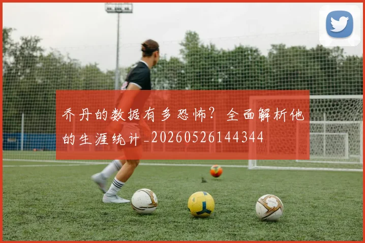 乔丹的数据有多恐怖？全面解析他的生涯统计_20260526144344