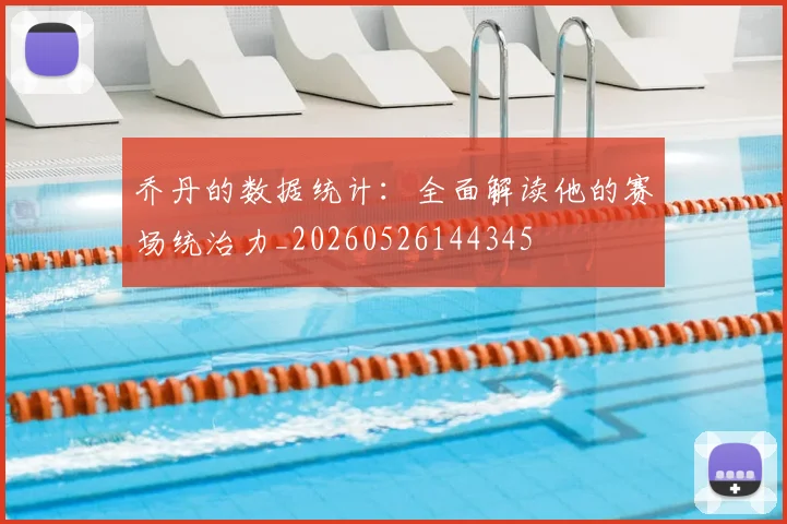乔丹的数据统计：全面解读他的赛场统治力_20260526144345