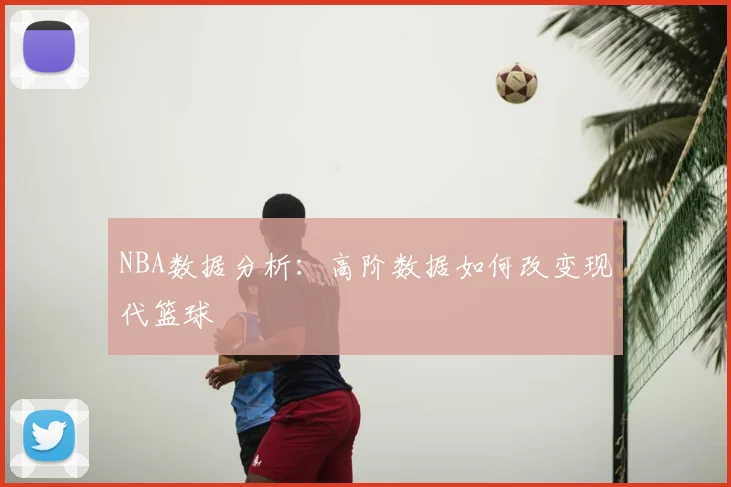 NBA数据分析：高阶数据如何改变现代篮球