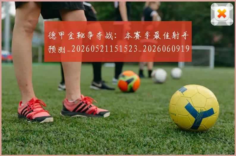 德甲金靴争夺战:本赛季最佳射手预测_20260521151523_20260609191900