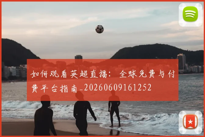 如何观看英超直播：全球免费与付费平台指南_20260609161252