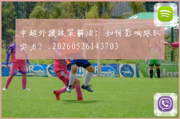 中超外援政策解读:如何影响球队实力?_20260526143703