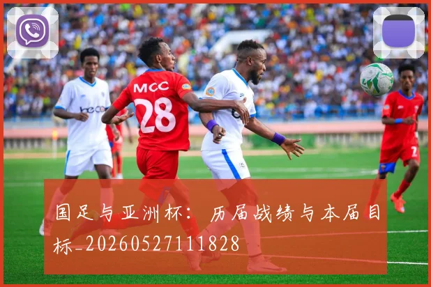 国足与亚洲杯：历届战绩与本届目标_20260527111828