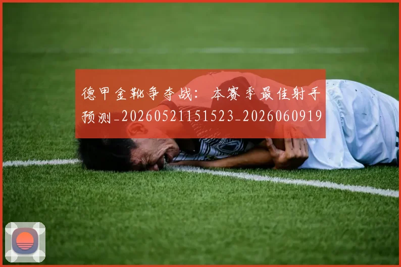 德甲金靴争夺战:本赛季最佳射手预测_20260521151523_20260609191900