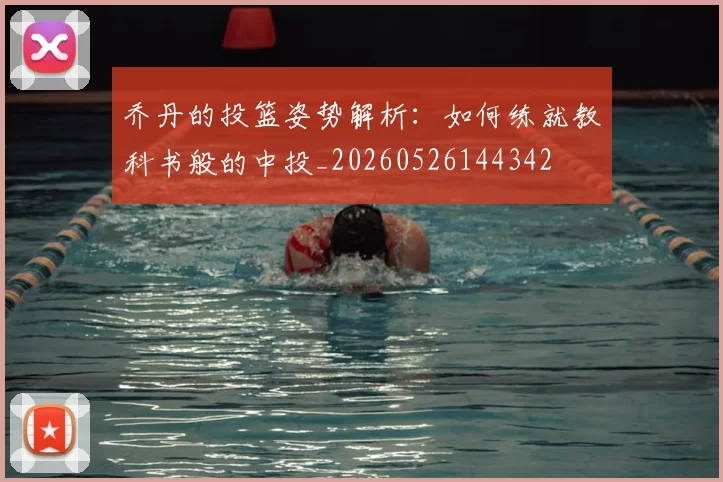 乔丹的投篮姿势解析：如何练就教科书般的中投_20260526144342