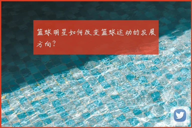 篮球明星如何改变篮球运动的发展方向?