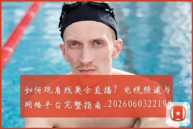 如何观看残奥会直播?电视频道与网络平台完整指南_20260603221905