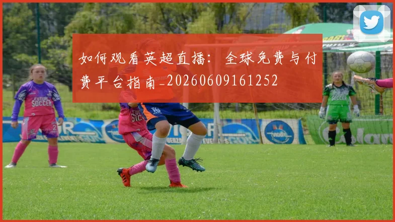 如何观看英超直播：全球免费与付费平台指南_20260609161252